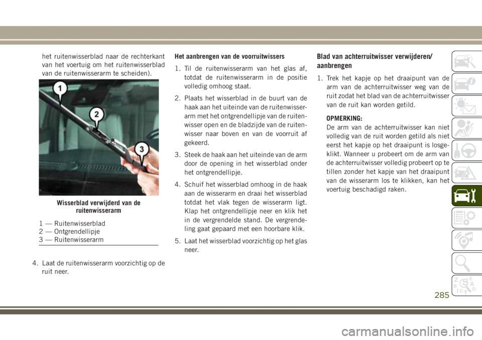 JEEP GRAND CHEROKEE 2017  Instructieboek (in Dutch) het ruitenwisserblad naar de rechterkant
van het voertuig om het ruitenwisserblad
van de ruitenwisserarm te scheiden).
4. Laat de ruitenwisserarm voorzichtig op de
ruit neer.Het aanbrengen van de voor