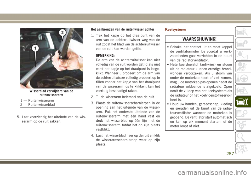 JEEP GRAND CHEROKEE 2017  Instructieboek (in Dutch) 5. Laat voorzichtig het uiteinde van de wis-
serarm op de ruit zakken.Het aanbrengen van de ruitenwisser achter
1. Trek het kapje op het draaipunt van de
arm van de achterruitwisser weg van de
ruit zo