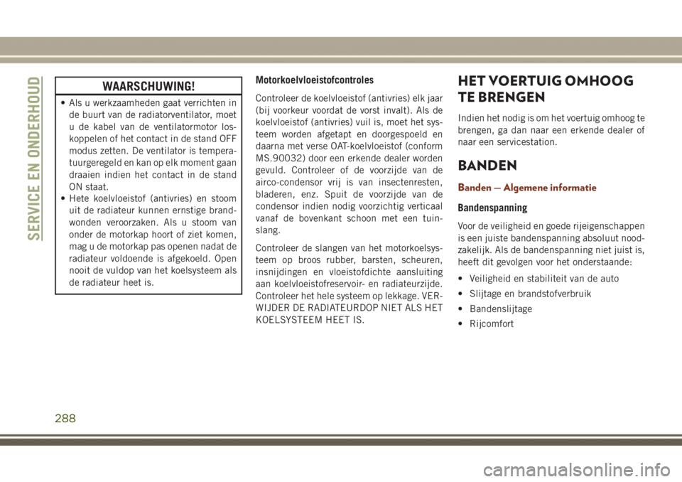 JEEP GRAND CHEROKEE 2017  Instructieboek (in Dutch) WAARSCHUWING!
• Als u werkzaamheden gaat verrichten in
de buurt van de radiatorventilator, moet
u de kabel van de ventilatormotor los-
koppelen of het contact in de stand OFF
modus zetten. De ventil