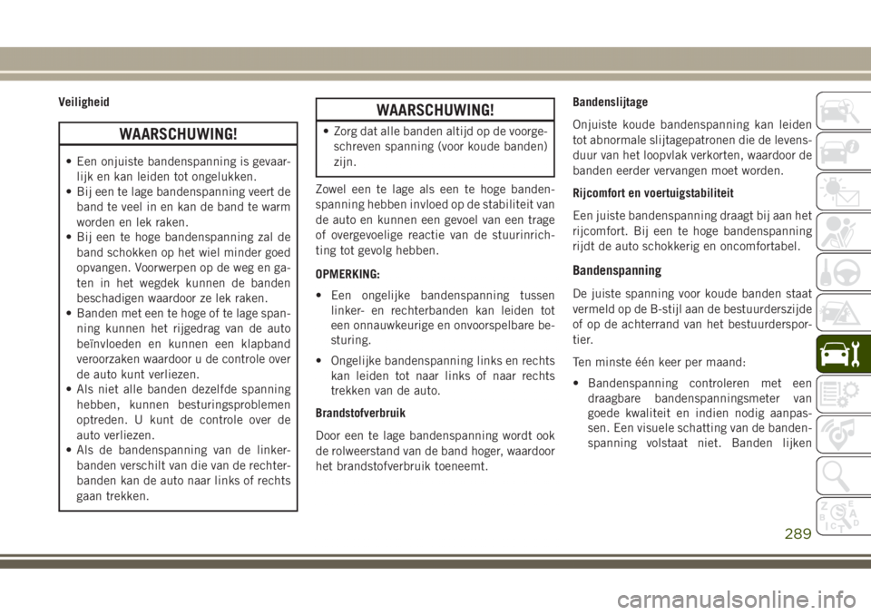 JEEP GRAND CHEROKEE 2017  Instructieboek (in Dutch) Veiligheid
WAARSCHUWING!
• Een onjuiste bandenspanning is gevaar-
lijk en kan leiden tot ongelukken.
• Bij een te lage bandenspanning veert de
band te veel in en kan de band te warm
worden en lek 