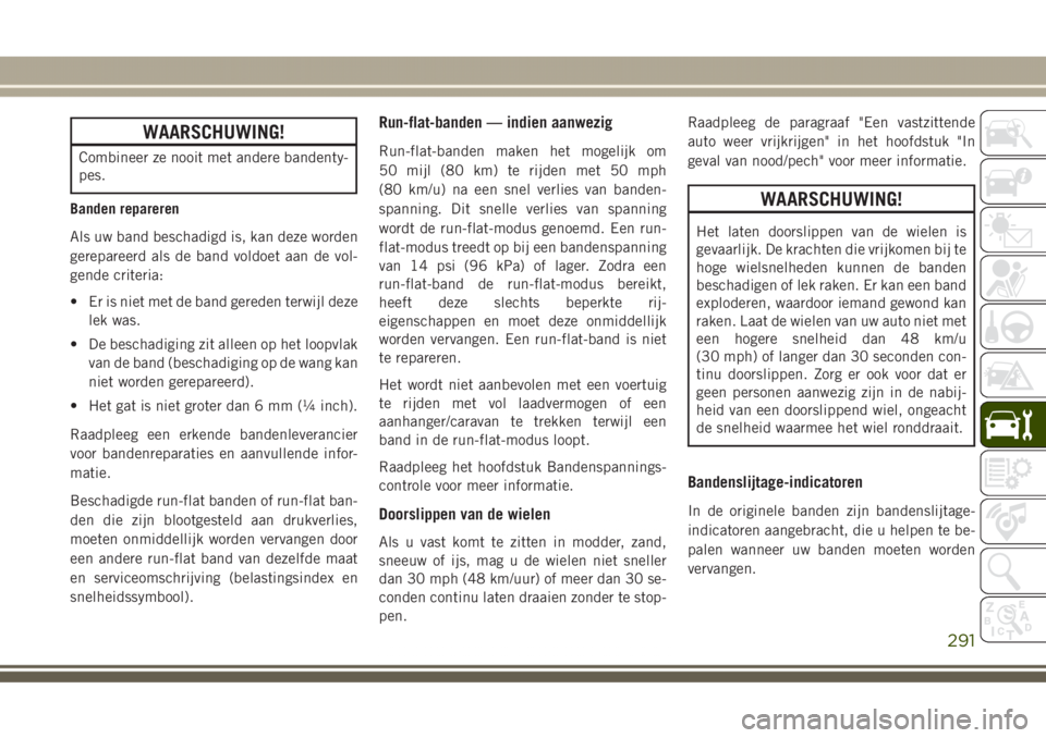 JEEP GRAND CHEROKEE 2017 Instructieboek (in Dutch) WAARSCHUWING!
Combineer ze nooit met andere bandenty-
pes.
Banden repareren
Als uw band beschadigd is, kan deze worden
gerepareerd als de band voldoet aan de vol-
gende criteria:
• Er is niet met de JEEP GRAND CHEROKEE 2017 Instructieboek (in Dutch) WAARSCHUWING!
Combineer ze nooit met andere bandenty-
pes.
Banden repareren
Als uw band beschadigd is, kan deze worden
gerepareerd als de band voldoet aan de vol-
gende criteria:
• Er is niet met de