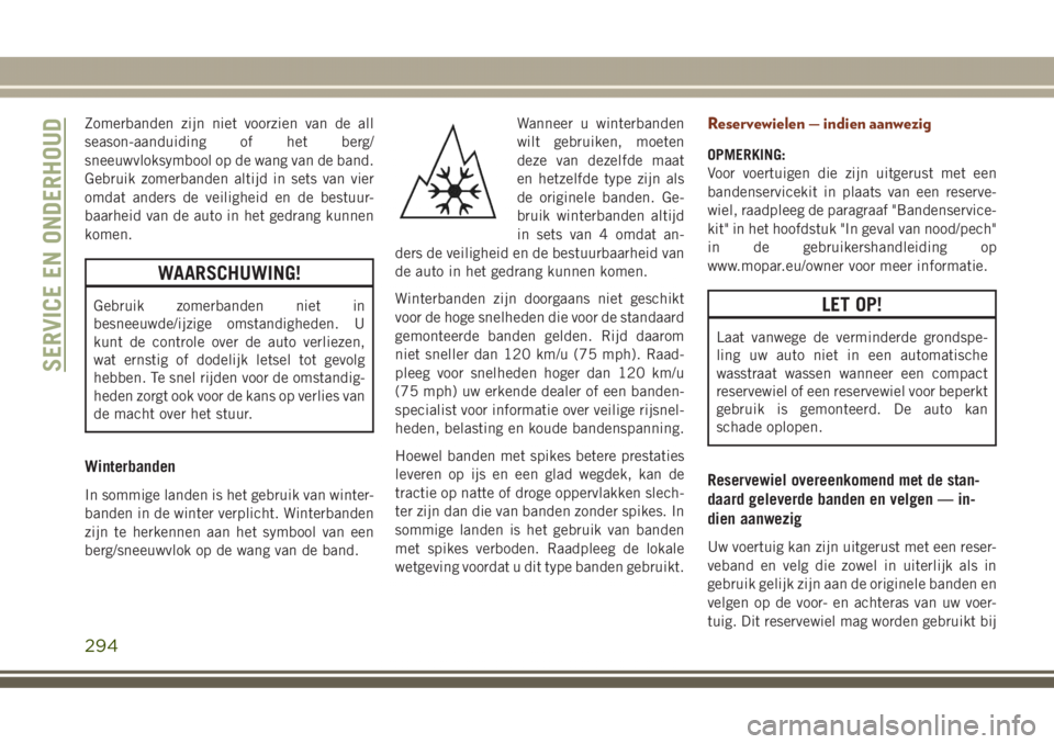 JEEP GRAND CHEROKEE 2017  Instructieboek (in Dutch) Zomerbanden zijn niet voorzien van de all
season-aanduiding of het berg/
sneeuwvloksymbool op de wang van de band.
Gebruik zomerbanden altijd in sets van vier
omdat anders de veiligheid en de bestuur-