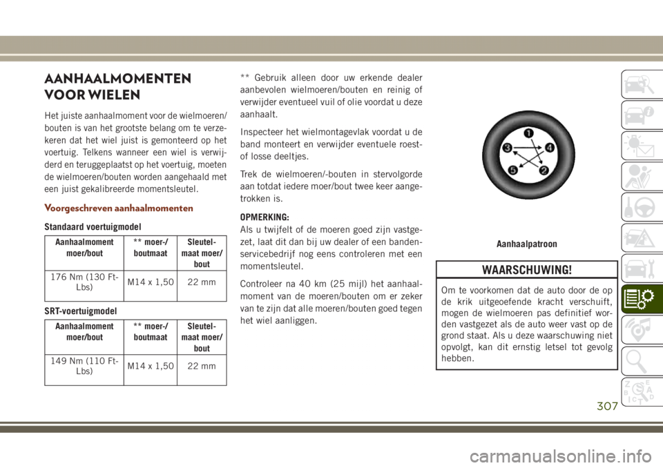 JEEP GRAND CHEROKEE 2017  Instructieboek (in Dutch) AANHAALMOMENTEN
VOOR WIELEN
Het juiste aanhaalmoment voor de wielmoeren/
bouten is van het grootste belang om te verze-
keren dat het wiel juist is gemonteerd op het
voertuig. Telkens wanneer een wiel