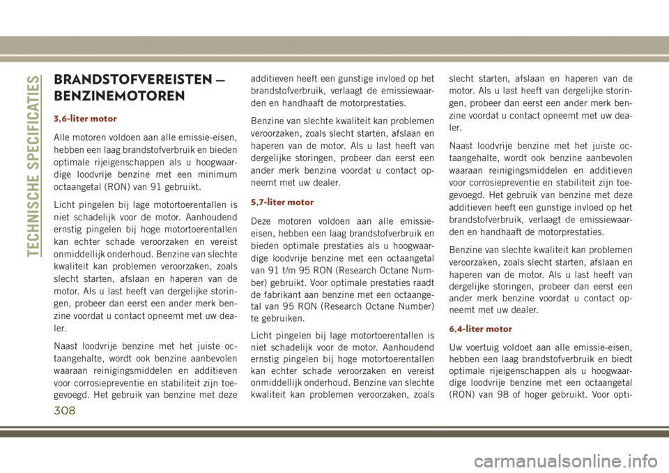 JEEP GRAND CHEROKEE 2017  Instructieboek (in Dutch) BRANDSTOFVEREISTEN —
BENZINEMOTOREN
3,6-liter motor
Alle motoren voldoen aan alle emissie-eisen,
hebben een laag brandstofverbruik en bieden
optimale rijeigenschappen als u hoogwaar-
dige loodvrije 