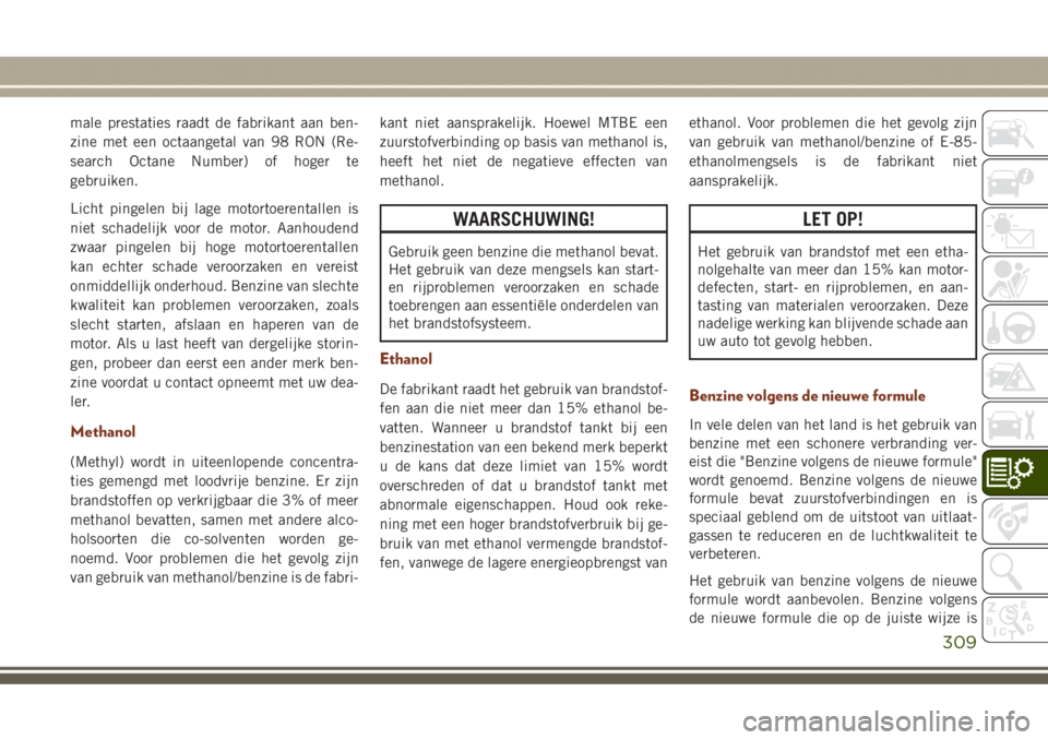 JEEP GRAND CHEROKEE 2017  Instructieboek (in Dutch) male prestaties raadt de fabrikant aan ben-
zine met een octaangetal van 98 RON (Re-
search Octane Number) of hoger te
gebruiken.
Licht pingelen bij lage motortoerentallen is
niet schadelijk voor de m