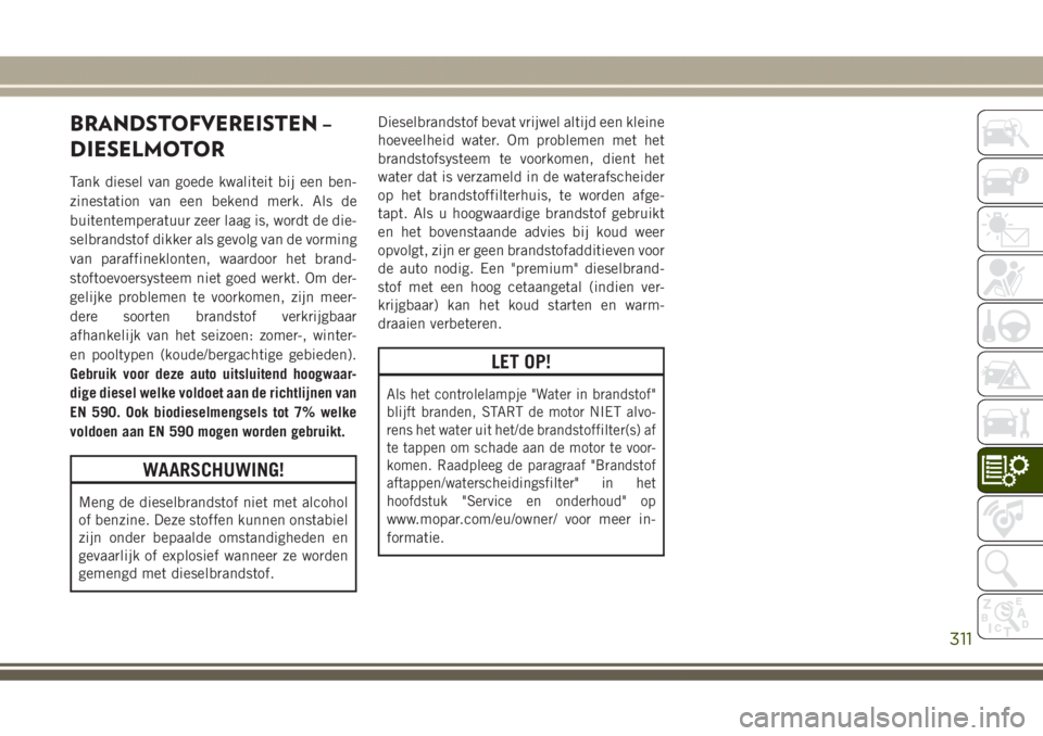 JEEP GRAND CHEROKEE 2017  Instructieboek (in Dutch) BRANDSTOFVEREISTEN –
DIESELMOTOR
Tank diesel van goede kwaliteit bij een ben-
zinestation van een bekend merk. Als de
buitentemperatuur zeer laag is, wordt de die-
selbrandstof dikker als gevolg van