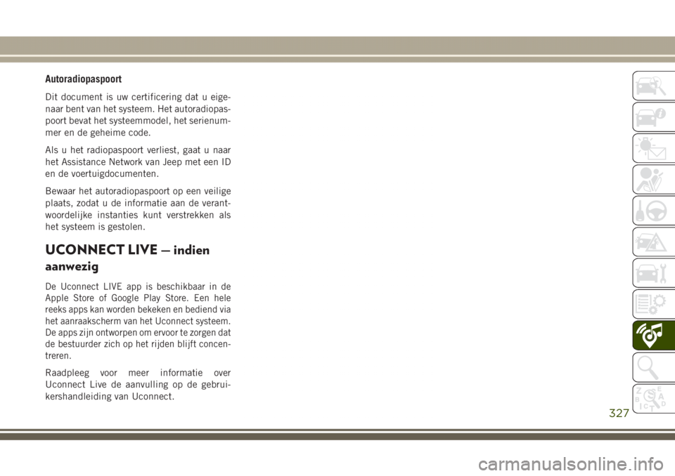 JEEP GRAND CHEROKEE 2017  Instructieboek (in Dutch) Autoradiopaspoort
Dit document is uw certificering dat u eige-
naar bent van het systeem. Het autoradiopas-
poort bevat het systeemmodel, het serienum-
mer en de geheime code.
Als u het radiopaspoort 
