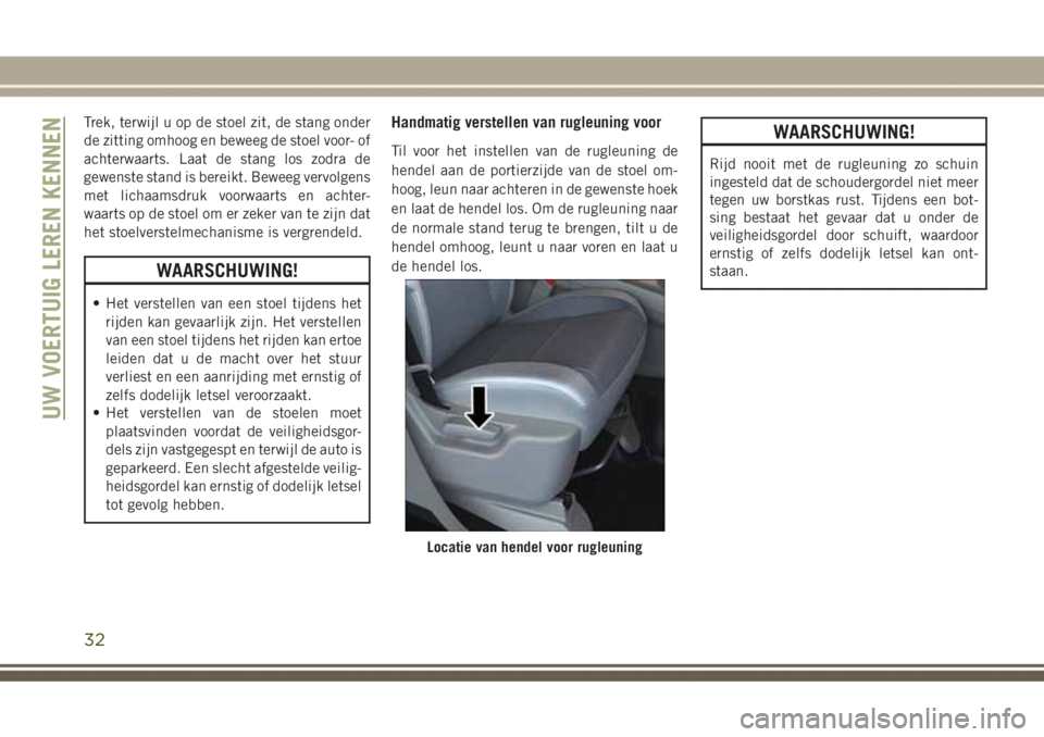 JEEP GRAND CHEROKEE 2017  Instructieboek (in Dutch) Trek, terwijl u op de stoel zit, de stang onder
de zitting omhoog en beweeg de stoel voor- of
achterwaarts. Laat de stang los zodra de
gewenste stand is bereikt. Beweeg vervolgens
met lichaamsdruk voo