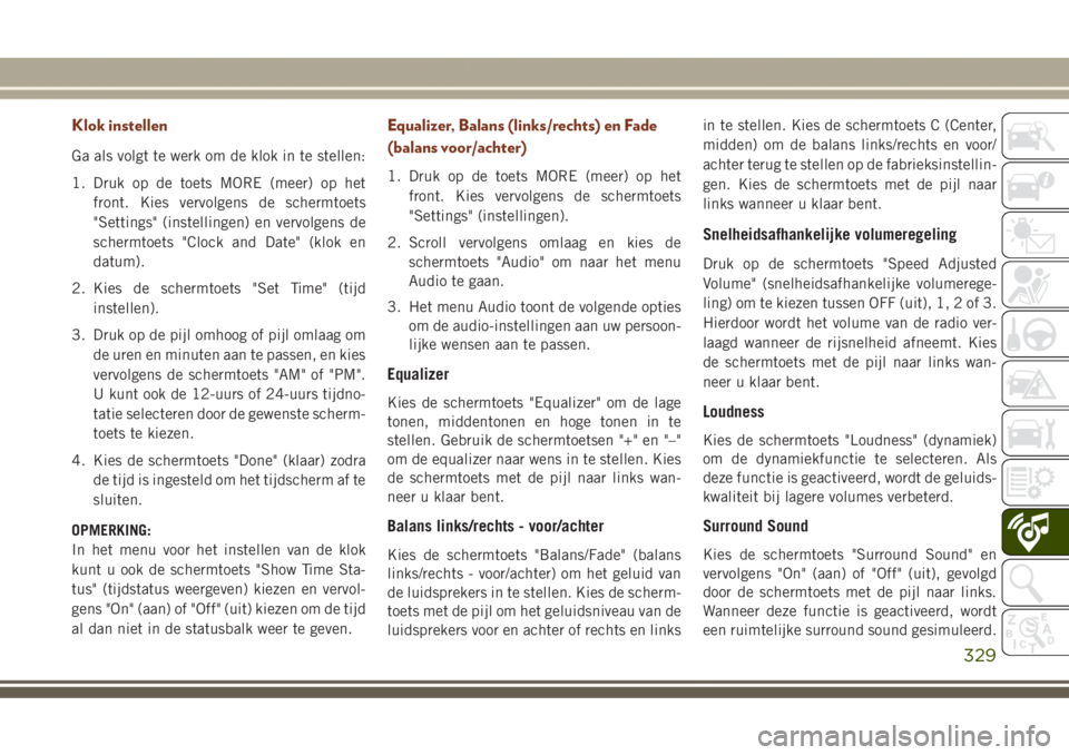 JEEP GRAND CHEROKEE 2017 Instructieboek (in Dutch) Klok instellen
Ga als volgt te werk om de klok in te stellen:
1. Druk op de toets MORE (meer) op het
front. Kies vervolgens de schermtoets
"Settings" (instellingen) en vervolgens de
schermtoet JEEP GRAND CHEROKEE 2017 Instructieboek (in Dutch) Klok instellen
Ga als volgt te werk om de klok in te stellen:
1. Druk op de toets MORE (meer) op het
front. Kies vervolgens de schermtoets
"Settings" (instellingen) en vervolgens de
schermtoet