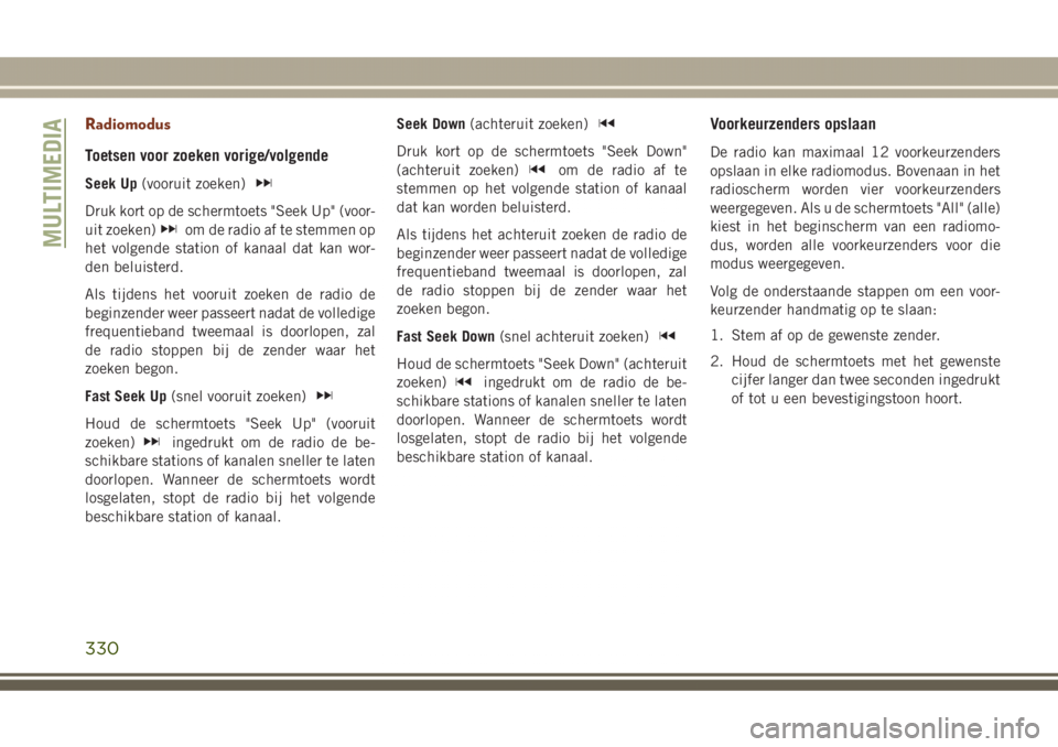 JEEP GRAND CHEROKEE 2017  Instructieboek (in Dutch) Radiomodus
Toetsen voor zoeken vorige/volgende
Seek Up(vooruit zoeken)
Druk kort op de schermtoets "Seek Up" (voor-
uit zoeken)
om de radio af te stemmen op
het volgende station of kanaal dat 
