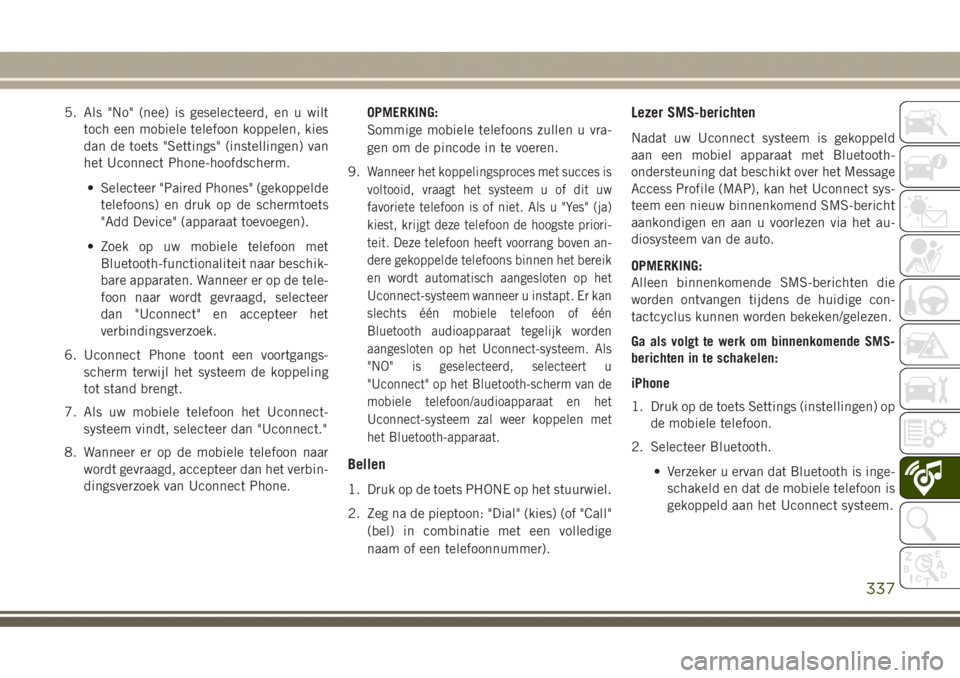 JEEP GRAND CHEROKEE 2017 Instructieboek (in Dutch) 5. Als "No" (nee) is geselecteerd, en u wilt
toch een mobiele telefoon koppelen, kies
dan de toets "Settings" (instellingen) van
het Uconnect Phone-hoofdscherm.
• Selecteer "Pair JEEP GRAND CHEROKEE 2017 Instructieboek (in Dutch) 5. Als "No" (nee) is geselecteerd, en u wilt
toch een mobiele telefoon koppelen, kies
dan de toets "Settings" (instellingen) van
het Uconnect Phone-hoofdscherm.
• Selecteer "Pair