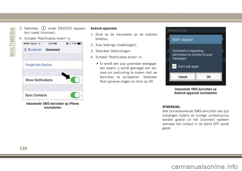 JEEP GRAND CHEROKEE 2017  Instructieboek (in Dutch) 3. Selecteeronder DEVICES (appara-
ten) naast Uconnect.
4. Schakel "Notificaties tonen" in.Android-apparaten
1. Druk op de menutoets op de mobiele
telefoon.
2. Kies Settings (instellingen).
3.