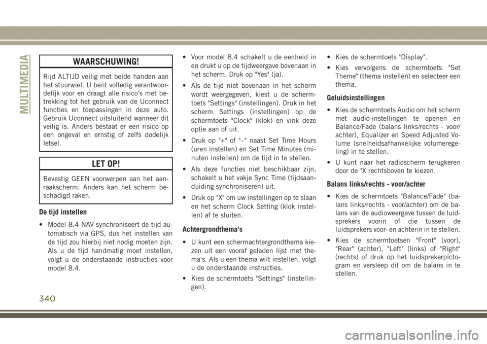 JEEP GRAND CHEROKEE 2017  Instructieboek (in Dutch) WAARSCHUWING!
Rijd ALTIJD veilig met beide handen aan
het stuurwiel. U bent volledig verantwoor-
delijk voor en draagt alle risico's met be-
trekking tot het gebruik van de Uconnect
functies en to