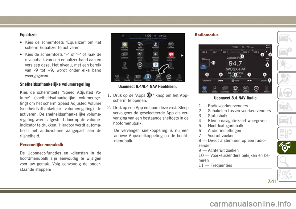 JEEP GRAND CHEROKEE 2017  Instructieboek (in Dutch) Equalizer
• Kies de schermtoets "Equalizer" om het
scherm Equalizer te activeren.
• Kies de schermtoets "+" of "–" of raak de
niveaubalk van een equalizer-band aan en
ver