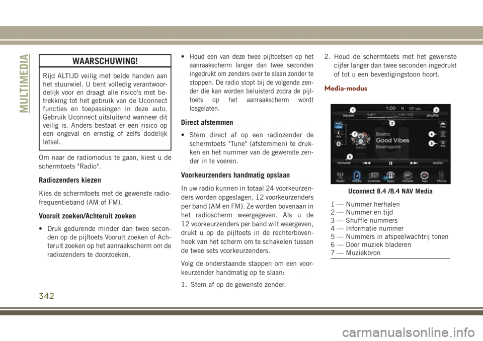 JEEP GRAND CHEROKEE 2017  Instructieboek (in Dutch) WAARSCHUWING!
Rijd ALTIJD veilig met beide handen aan
het stuurwiel. U bent volledig verantwoor-
delijk voor en draagt alle risico's met be-
trekking tot het gebruik van de Uconnect
functies en to