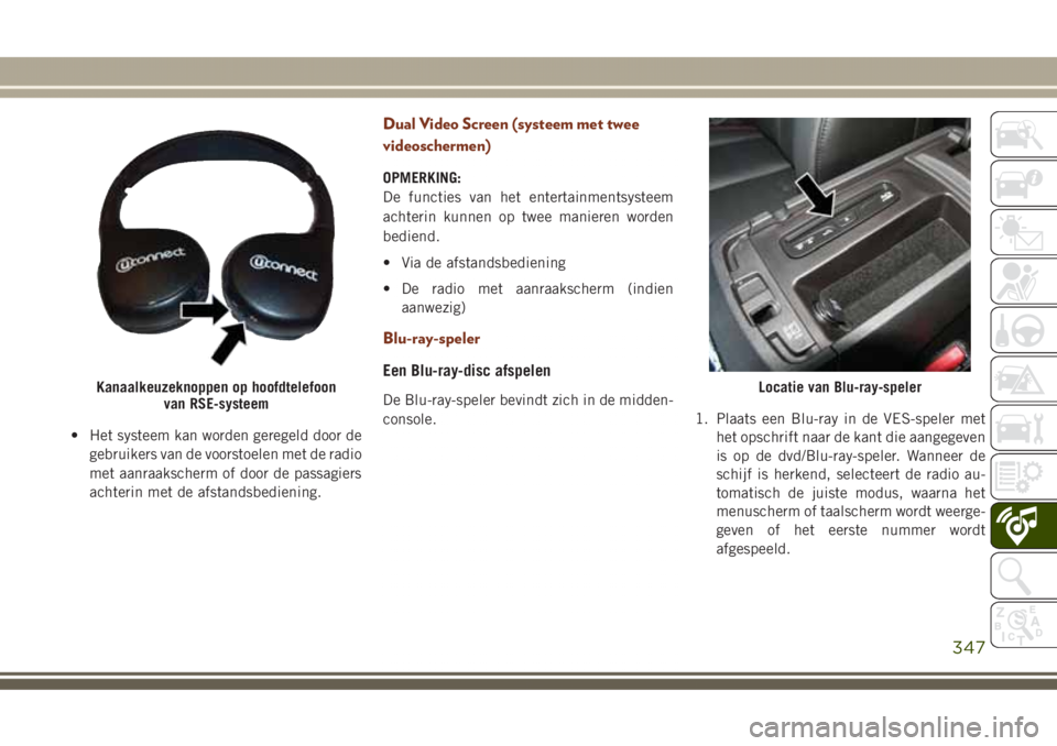 JEEP GRAND CHEROKEE 2017  Instructieboek (in Dutch) • Het systeem kan worden geregeld door de
gebruikers van de voorstoelen met de radio
met aanraakscherm of door de passagiers
achterin met de afstandsbediening.
Dual Video Screen (systeem met twee
vi