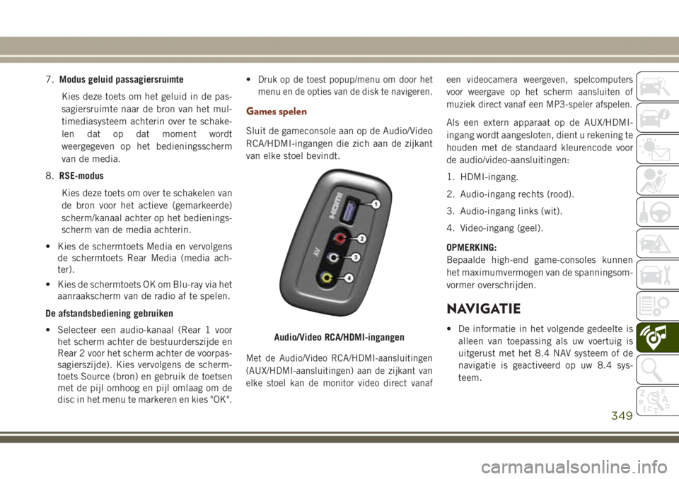 JEEP GRAND CHEROKEE 2017  Instructieboek (in Dutch) 7.Modus geluid passagiersruimte
Kies deze toets om het geluid in de pas-
sagiersruimte naar de bron van het mul-
timediasysteem achterin over te schake-
len dat op dat moment wordt
weergegeven op het 