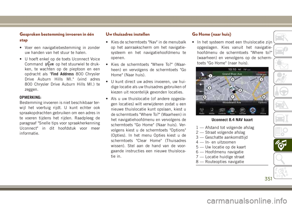 JEEP GRAND CHEROKEE 2017  Instructieboek (in Dutch) Gesproken bestemming invoeren in één
stap
• Voer een navigatiebestemming in zonder
uw handen van het stuur te halen.
• U hoeft enkel op de toets Uconnect Voice
Command
op het stuurwiel te druk-
