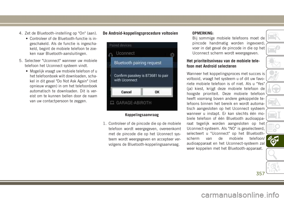 JEEP GRAND CHEROKEE 2017  Instructieboek (in Dutch) 4. Zet de Bluetooth-instelling op "On" (aan).
•
Controleer of de Bluetooth-functie is in-
geschakeld. Als de functie is ingescha-
keld, begint de mobiele telefoon te zoe-
ken naar Bluetooth-