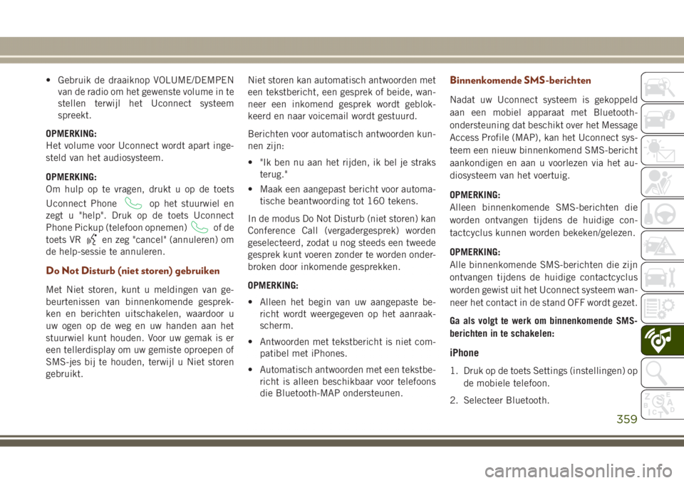 JEEP GRAND CHEROKEE 2017  Instructieboek (in Dutch) • Gebruik de draaiknop VOLUME/DEMPEN
van de radio om het gewenste volume in te
stellen terwijl het Uconnect systeem
spreekt.
OPMERKING:
Het volume voor Uconnect wordt apart inge-
steld van het audio