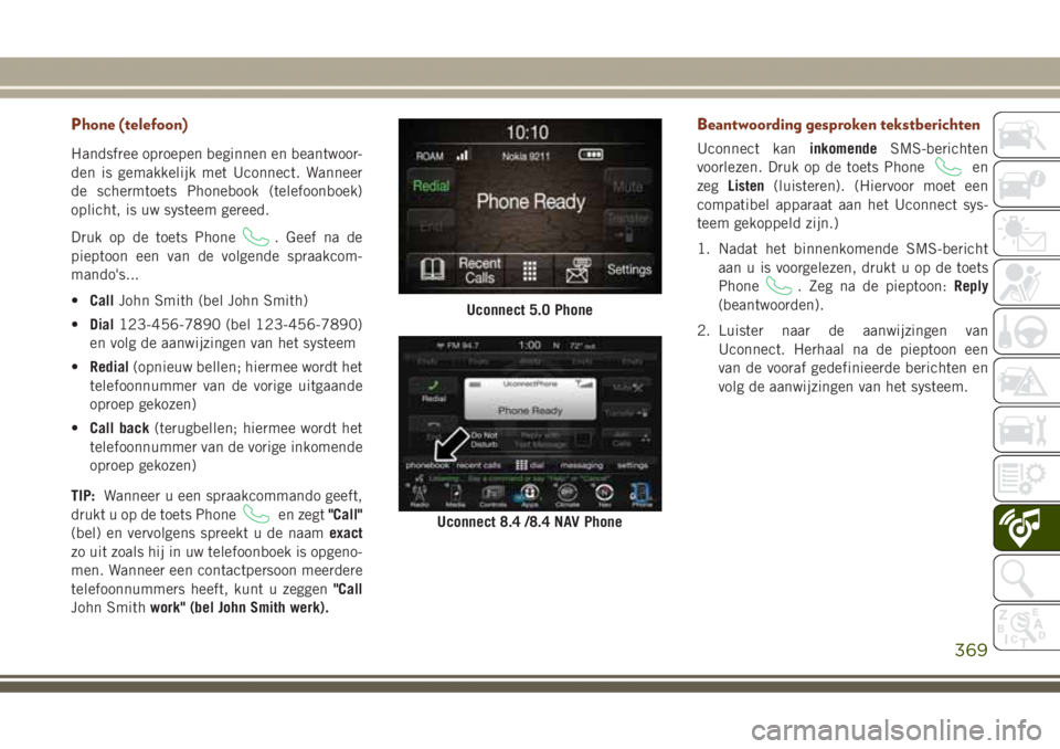 JEEP GRAND CHEROKEE 2017 Instructieboek (in Dutch) Phone (telefoon)
Handsfree oproepen beginnen en beantwoor-
den is gemakkelijk met Uconnect. Wanneer
de schermtoets Phonebook (telefoonboek)
oplicht, is uw systeem gereed.
Druk op de toets Phone
. Geef JEEP GRAND CHEROKEE 2017 Instructieboek (in Dutch) Phone (telefoon)
Handsfree oproepen beginnen en beantwoor-
den is gemakkelijk met Uconnect. Wanneer
de schermtoets Phonebook (telefoonboek)
oplicht, is uw systeem gereed.
Druk op de toets Phone
. Geef