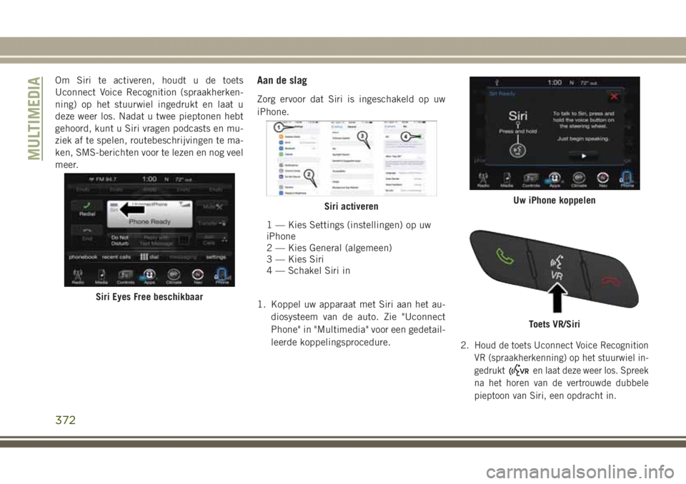 JEEP GRAND CHEROKEE 2017  Instructieboek (in Dutch) Om Siri te activeren, houdt u de toets
Uconnect Voice Recognition (spraakherken-
ning) op het stuurwiel ingedrukt en laat u
deze weer los. Nadat u twee pieptonen hebt
gehoord, kunt u Siri vragen podca