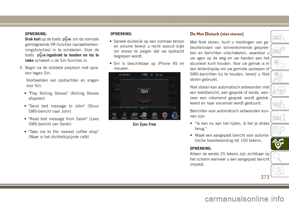 JEEP GRAND CHEROKEE 2017 Instructieboek (in Dutch) OPMERKING:
Druk kortop de toets
om de normale
geïntegreerde VR-functies (spraakherken-
ningsfuncties) in te schakelen. Door de
toets
ingedrukt te houden en los te
latenschakelt u de Siri-functies in. JEEP GRAND CHEROKEE 2017 Instructieboek (in Dutch) OPMERKING:
Druk kortop de toets
om de normale
geïntegreerde VR-functies (spraakherken-
ningsfuncties) in te schakelen. Door de
toets
ingedrukt te houden en los te
latenschakelt u de Siri-functies in.