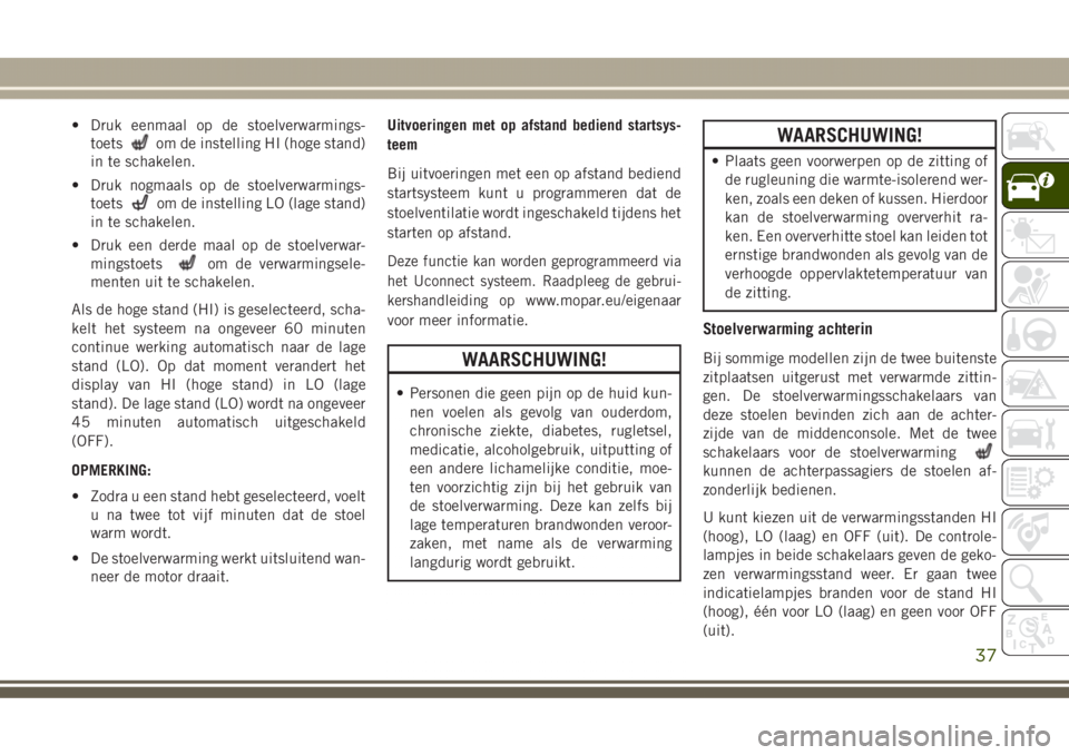 JEEP GRAND CHEROKEE 2017  Instructieboek (in Dutch) • Druk eenmaal op de stoelverwarmings-
toets
om de instelling HI (hoge stand)
in te schakelen.
• Druk nogmaals op de stoelverwarmings-
toets
om de instelling LO (lage stand)
in te schakelen.
• D