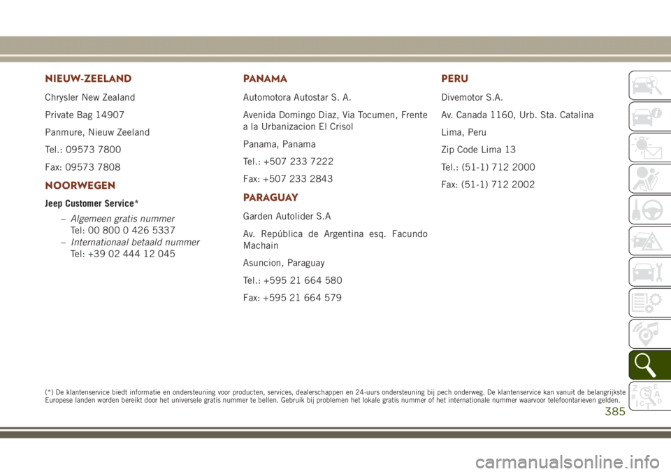 JEEP GRAND CHEROKEE 2017  Instructieboek (in Dutch) NIEUW-ZEELAND
Chrysler New Zealand
Private Bag 14907
Panmure, Nieuw Zeeland
Tel.: 09573 7800
Fax: 09573 7808
NOORWEGEN
Jeep Customer Service*
–Algemeen gratis nummer
Tel: 00 800 0 426 5337
–Intern