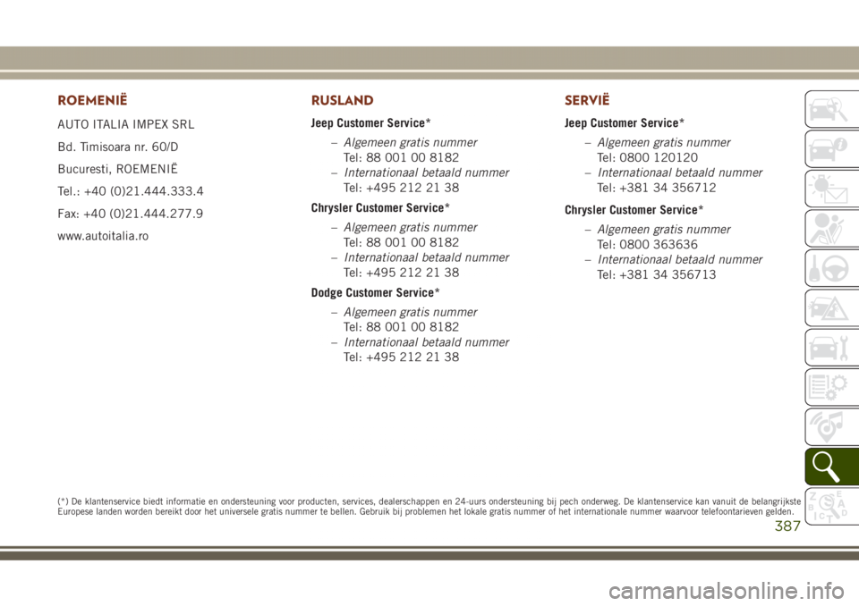 JEEP GRAND CHEROKEE 2017  Instructieboek (in Dutch) ROEMENIË
AUTO ITALIA IMPEX SRL
Bd. Timisoara nr. 60/D
Bucuresti, ROEMENIË
Tel.: +40 (0)21.444.333.4
Fax: +40 (0)21.444.277.9
www.autoitalia.ro
RUSLAND
Jeep Customer Service*
–Algemeen gratis numme