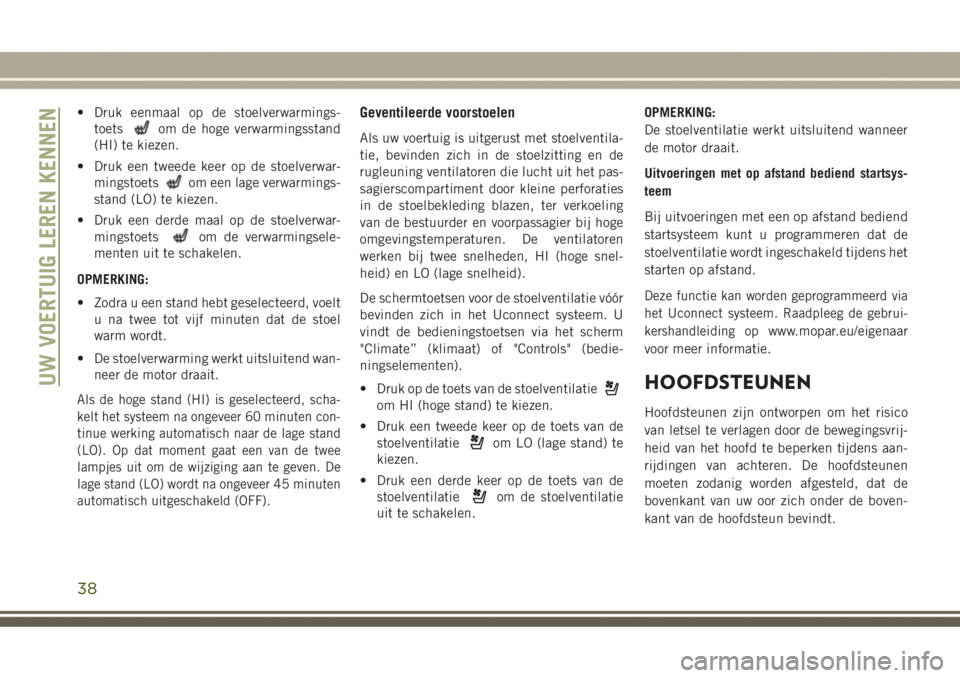 JEEP GRAND CHEROKEE 2017 Instructieboek (in Dutch) • Druk eenmaal op de stoelverwarmings-
toets
om de hoge verwarmingsstand
(HI) te kiezen.
• Druk een tweede keer op de stoelverwar-
mingstoets
om een lage verwarmings-
stand (LO) te kiezen.
• Dru JEEP GRAND CHEROKEE 2017 Instructieboek (in Dutch) • Druk eenmaal op de stoelverwarmings-
toets
om de hoge verwarmingsstand
(HI) te kiezen.
• Druk een tweede keer op de stoelverwar-
mingstoets
om een lage verwarmings-
stand (LO) te kiezen.
• Dru