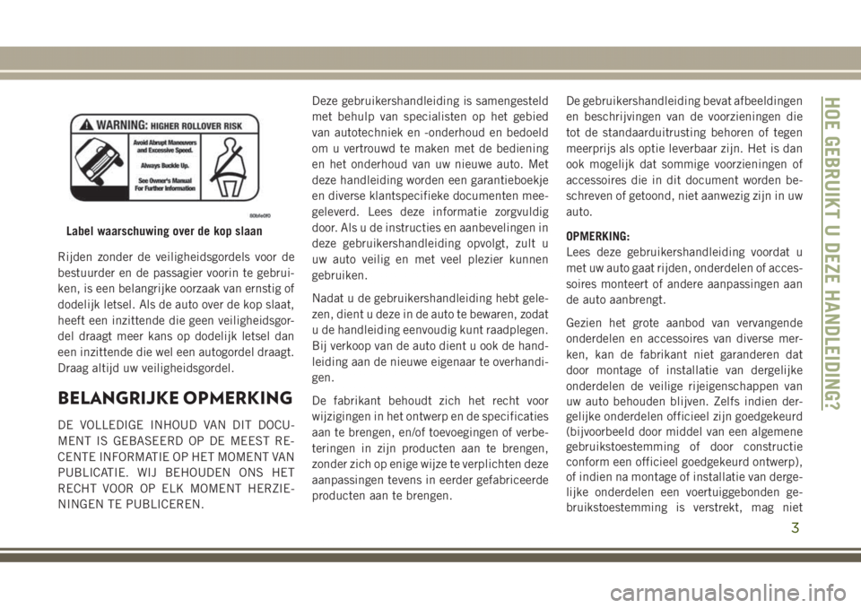 JEEP GRAND CHEROKEE 2017 Instructieboek (in Dutch) Rijden zonder de veiligheidsgordels voor de
bestuurder en de passagier voorin te gebrui-
ken, is een belangrijke oorzaak van ernstig of
dodelijk letsel. Als de auto over de kop slaat,
heeft een inzitt JEEP GRAND CHEROKEE 2017 Instructieboek (in Dutch) Rijden zonder de veiligheidsgordels voor de
bestuurder en de passagier voorin te gebrui-
ken, is een belangrijke oorzaak van ernstig of
dodelijk letsel. Als de auto over de kop slaat,
heeft een inzitt