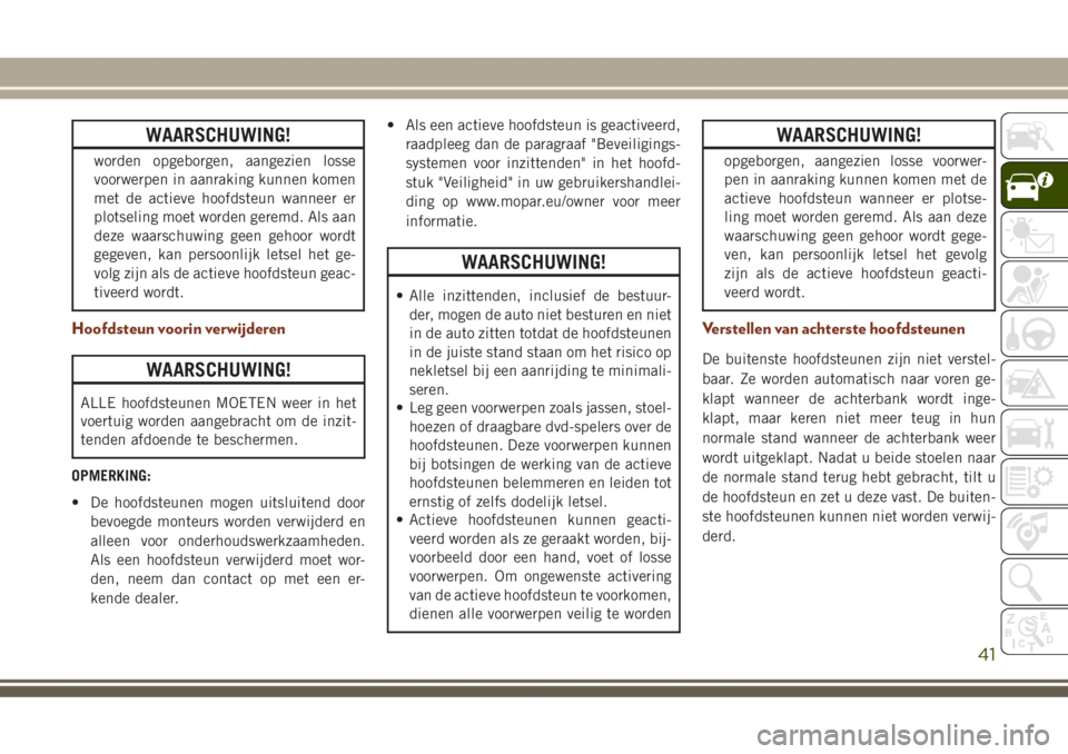 JEEP GRAND CHEROKEE 2017  Instructieboek (in Dutch) WAARSCHUWING!
worden opgeborgen, aangezien losse
voorwerpen in aanraking kunnen komen
met de actieve hoofdsteun wanneer er
plotseling moet worden geremd. Als aan
deze waarschuwing geen gehoor wordt
ge