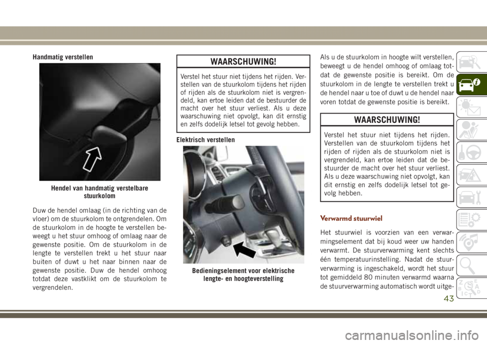 JEEP GRAND CHEROKEE 2017 Instructieboek (in Dutch) Handmatig verstellen
Duw de hendel omlaag (in de richting van de
vloer) om de stuurkolom te ontgrendelen. Om
de stuurkolom in de hoogte te verstellen be-
weegt u het stuur omhoog of omlaag naar de
gew JEEP GRAND CHEROKEE 2017 Instructieboek (in Dutch) Handmatig verstellen
Duw de hendel omlaag (in de richting van de
vloer) om de stuurkolom te ontgrendelen. Om
de stuurkolom in de hoogte te verstellen be-
weegt u het stuur omhoog of omlaag naar de
gew