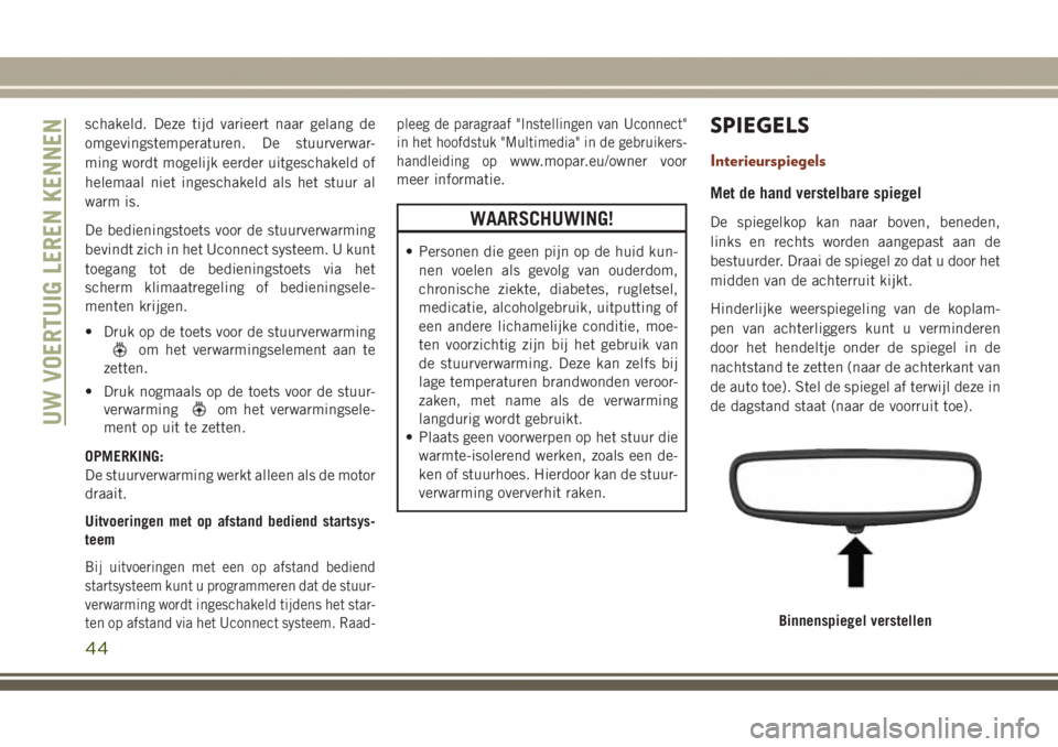 JEEP GRAND CHEROKEE 2017  Instructieboek (in Dutch) schakeld. Deze tijd varieert naar gelang de
omgevingstemperaturen. De stuurverwar-
ming wordt mogelijk eerder uitgeschakeld of
helemaal niet ingeschakeld als het stuur al
warm is.
De bedieningstoets v