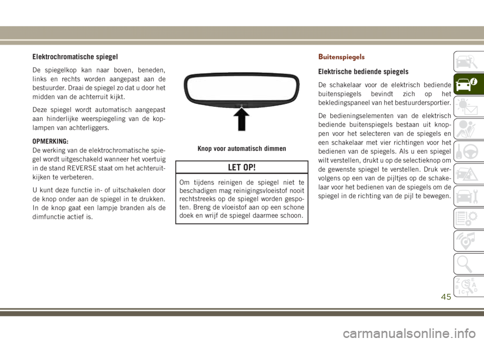 JEEP GRAND CHEROKEE 2017 Instructieboek (in Dutch) Elektrochromatische spiegel
De spiegelkop kan naar boven, beneden,
links en rechts worden aangepast aan de
bestuurder. Draai de spiegel zo dat u door het
midden van de achterruit kijkt.
Deze spiegel w JEEP GRAND CHEROKEE 2017 Instructieboek (in Dutch) Elektrochromatische spiegel
De spiegelkop kan naar boven, beneden,
links en rechts worden aangepast aan de
bestuurder. Draai de spiegel zo dat u door het
midden van de achterruit kijkt.
Deze spiegel w