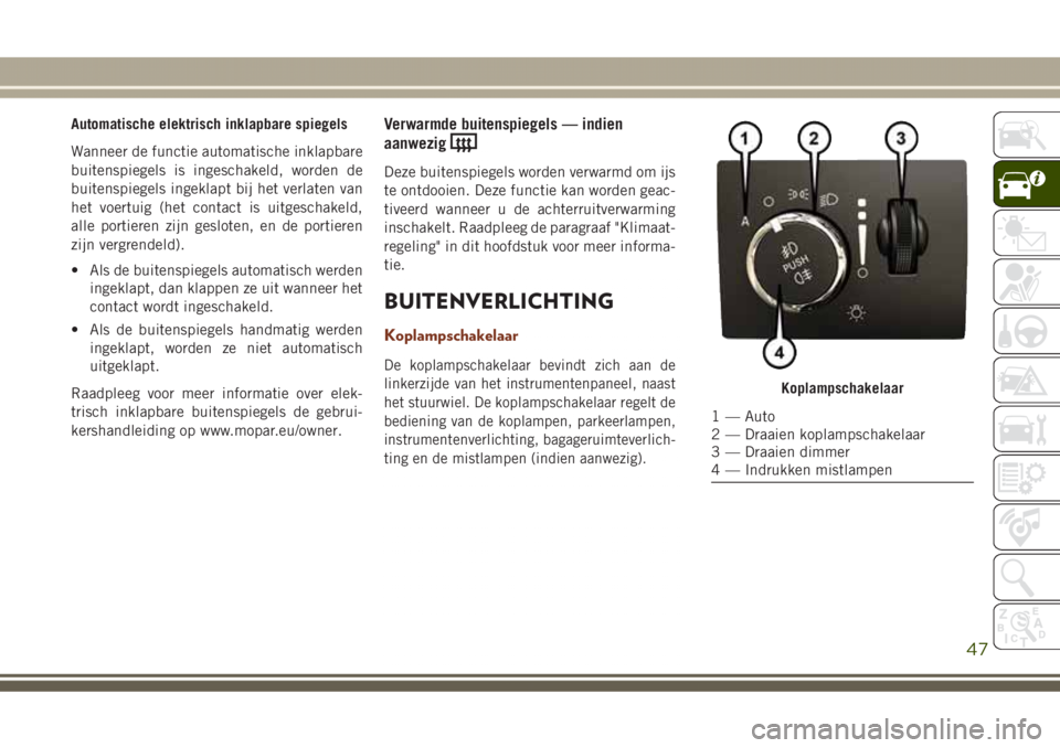 JEEP GRAND CHEROKEE 2017 Instructieboek (in Dutch) Automatische elektrisch inklapbare spiegels
Wanneer de functie automatische inklapbare
buitenspiegels is ingeschakeld, worden de
buitenspiegels ingeklapt bij het verlaten van
het voertuig (het contact JEEP GRAND CHEROKEE 2017 Instructieboek (in Dutch) Automatische elektrisch inklapbare spiegels
Wanneer de functie automatische inklapbare
buitenspiegels is ingeschakeld, worden de
buitenspiegels ingeklapt bij het verlaten van
het voertuig (het contact