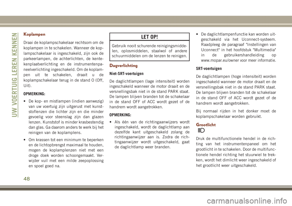 JEEP GRAND CHEROKEE 2017 Instructieboek (in Dutch) Koplampen
Draai de koplampschakelaar rechtsom om de
koplampen in te schakelen. Wanneer de kop-
lampschakelaar is ingeschakeld, zijn ook de
parkeerlampen, de achterlichten, de kente-
kenplaatverlichtin JEEP GRAND CHEROKEE 2017 Instructieboek (in Dutch) Koplampen
Draai de koplampschakelaar rechtsom om de
koplampen in te schakelen. Wanneer de kop-
lampschakelaar is ingeschakeld, zijn ook de
parkeerlampen, de achterlichten, de kente-
kenplaatverlichtin
