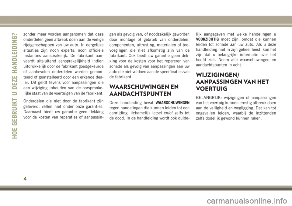 JEEP GRAND CHEROKEE 2017  Instructieboek (in Dutch) zonder meer worden aangenomen dat deze
onderdelen geen afbreuk doen aan de veilige
rijeigenschappen van uw auto. In dergelijke
situaties zijn noch experts, noch officiële
instanties aansprakelijk. De