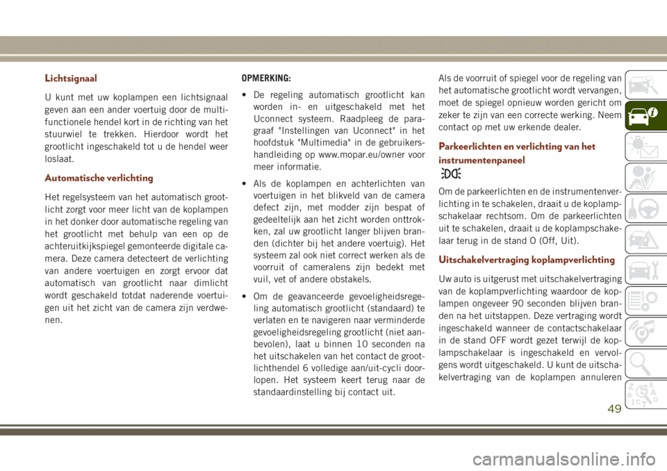 JEEP GRAND CHEROKEE 2017 Instructieboek (in Dutch) Lichtsignaal
U kunt met uw koplampen een lichtsignaal
geven aan een ander voertuig door de multi-
functionele hendel kort in de richting van het
stuurwiel te trekken. Hierdoor wordt het
grootlicht ing JEEP GRAND CHEROKEE 2017 Instructieboek (in Dutch) Lichtsignaal
U kunt met uw koplampen een lichtsignaal
geven aan een ander voertuig door de multi-
functionele hendel kort in de richting van het
stuurwiel te trekken. Hierdoor wordt het
grootlicht ing