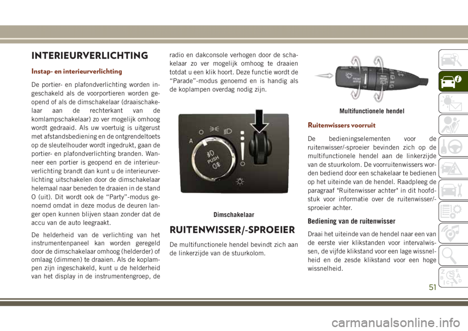JEEP GRAND CHEROKEE 2017 Instructieboek (in Dutch) INTERIEURVERLICHTING
Instap- en interieurverlichting
De portier- en plafondverlichting worden in-
geschakeld als de voorportieren worden ge-
opend of als de dimschakelaar (draaischake-
laar aan de rec JEEP GRAND CHEROKEE 2017 Instructieboek (in Dutch) INTERIEURVERLICHTING
Instap- en interieurverlichting
De portier- en plafondverlichting worden in-
geschakeld als de voorportieren worden ge-
opend of als de dimschakelaar (draaischake-
laar aan de rec