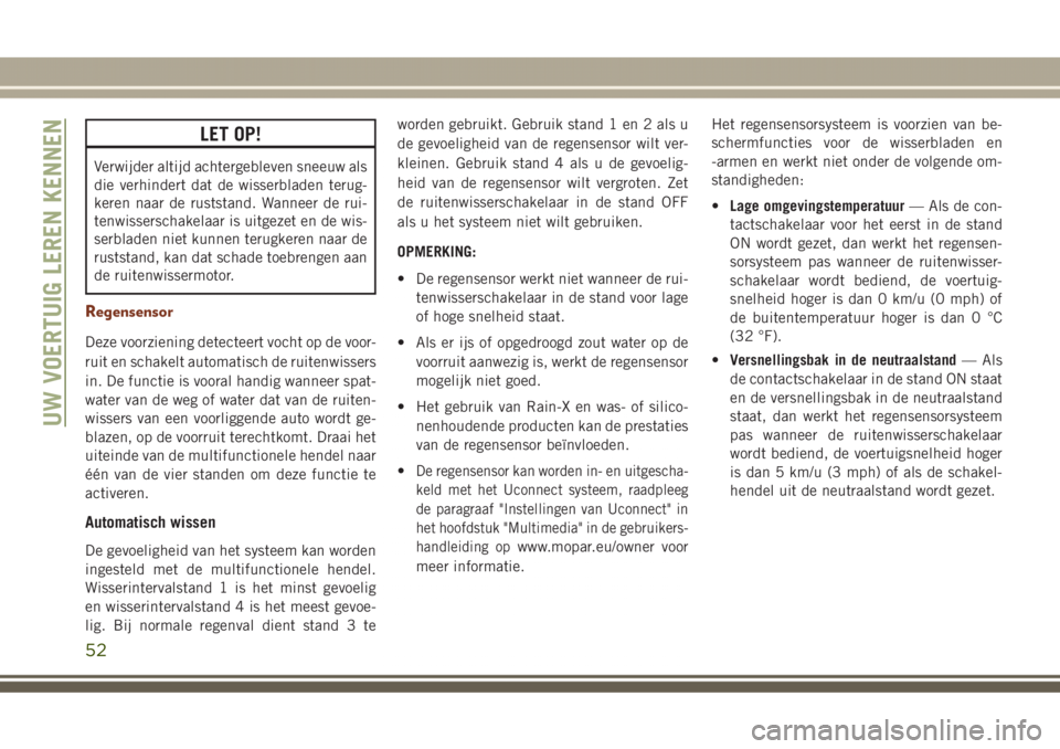 JEEP GRAND CHEROKEE 2017 Instructieboek (in Dutch) LET OP!
Verwijder altijd achtergebleven sneeuw als
die verhindert dat de wisserbladen terug-
keren naar de ruststand. Wanneer de rui-
tenwisserschakelaar is uitgezet en de wis-
serbladen niet kunnen t JEEP GRAND CHEROKEE 2017 Instructieboek (in Dutch) LET OP!
Verwijder altijd achtergebleven sneeuw als
die verhindert dat de wisserbladen terug-
keren naar de ruststand. Wanneer de rui-
tenwisserschakelaar is uitgezet en de wis-
serbladen niet kunnen t
