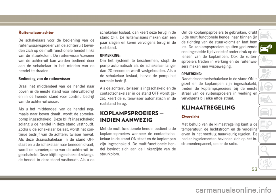 JEEP GRAND CHEROKEE 2017 Instructieboek (in Dutch) Ruitenwisser achter
De schakelaars voor de bediening van de
ruitenwisser/sproeier van de achterruit bevin-
den zich op de multifunctionele hendel links
van de stuurkolom. De ruitenwisser/sproeier
van JEEP GRAND CHEROKEE 2017 Instructieboek (in Dutch) Ruitenwisser achter
De schakelaars voor de bediening van de
ruitenwisser/sproeier van de achterruit bevin-
den zich op de multifunctionele hendel links
van de stuurkolom. De ruitenwisser/sproeier
van
