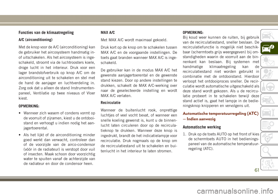 JEEP GRAND CHEROKEE 2017  Instructieboek (in Dutch) Functies van de klimaatregeling
A/C (airconditioning)
Met de knop voor de A/C (airconditioning) kan
de gebruiker het aircosysteem handmatig in-
of uitschakelen. Als het aircosysteem is inge-
schakeld,