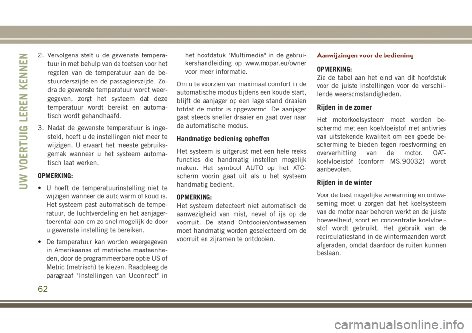 JEEP GRAND CHEROKEE 2017  Instructieboek (in Dutch) 2. Vervolgens stelt u de gewenste tempera-
tuur in met behulp van de toetsen voor het
regelen van de temperatuur aan de be-
stuurderszijde en de passagierszijde. Zo-
dra de gewenste temperatuur wordt 