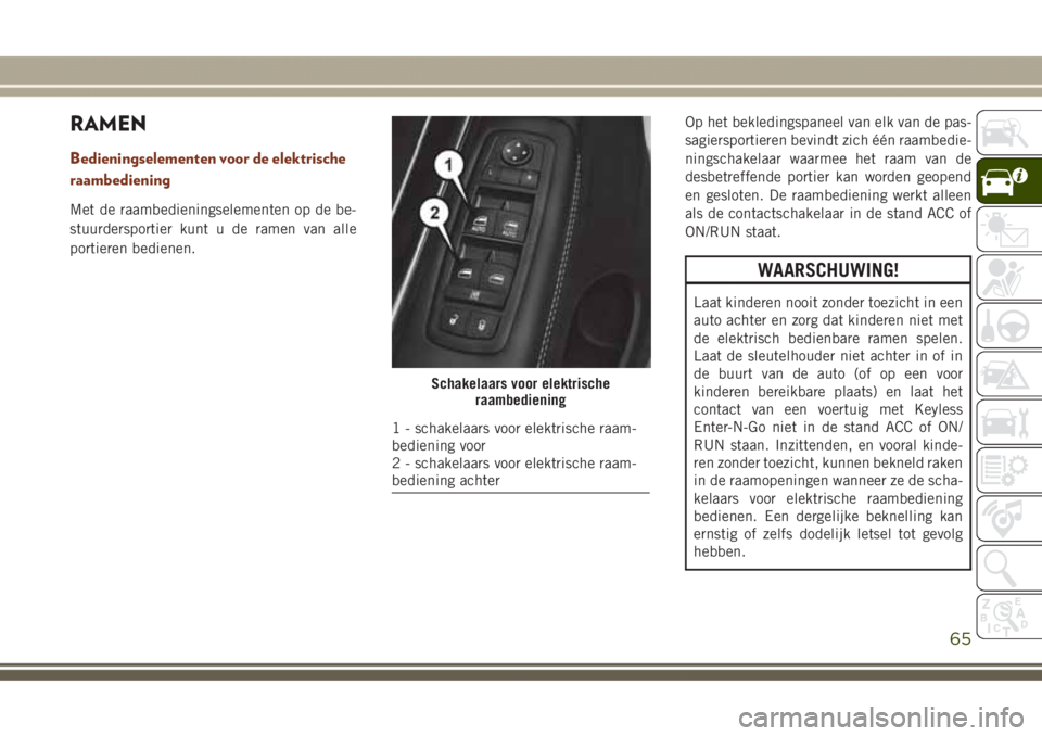 JEEP GRAND CHEROKEE 2017  Instructieboek (in Dutch) RAMEN
Bedieningselementen voor de elektrische
raambediening
Met de raambedieningselementen op de be-
stuurdersportier kunt u de ramen van alle
portieren bedienen.Op het bekledingspaneel van elk van de