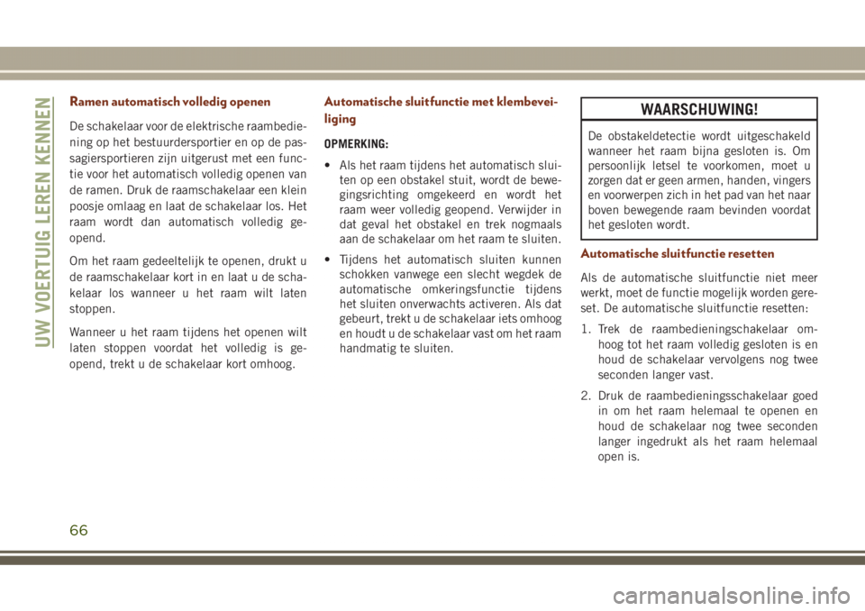 JEEP GRAND CHEROKEE 2017  Instructieboek (in Dutch) Ramen automatisch volledig openen
De schakelaar voor de elektrische raambedie-
ning op het bestuurdersportier en op de pas-
sagiersportieren zijn uitgerust met een func-
tie voor het automatisch volle