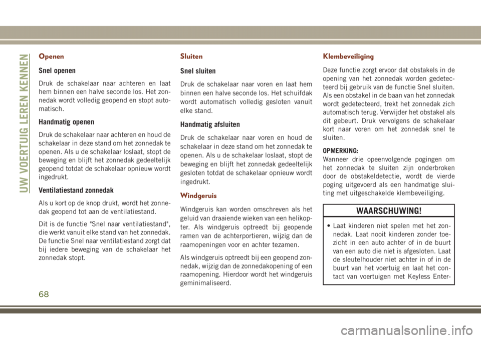 JEEP GRAND CHEROKEE 2017  Instructieboek (in Dutch) Openen
Snel openen
Druk de schakelaar naar achteren en laat
hem binnen een halve seconde los. Het zon-
nedak wordt volledig geopend en stopt auto-
matisch.
Handmatig openen
Druk de schakelaar naar ach