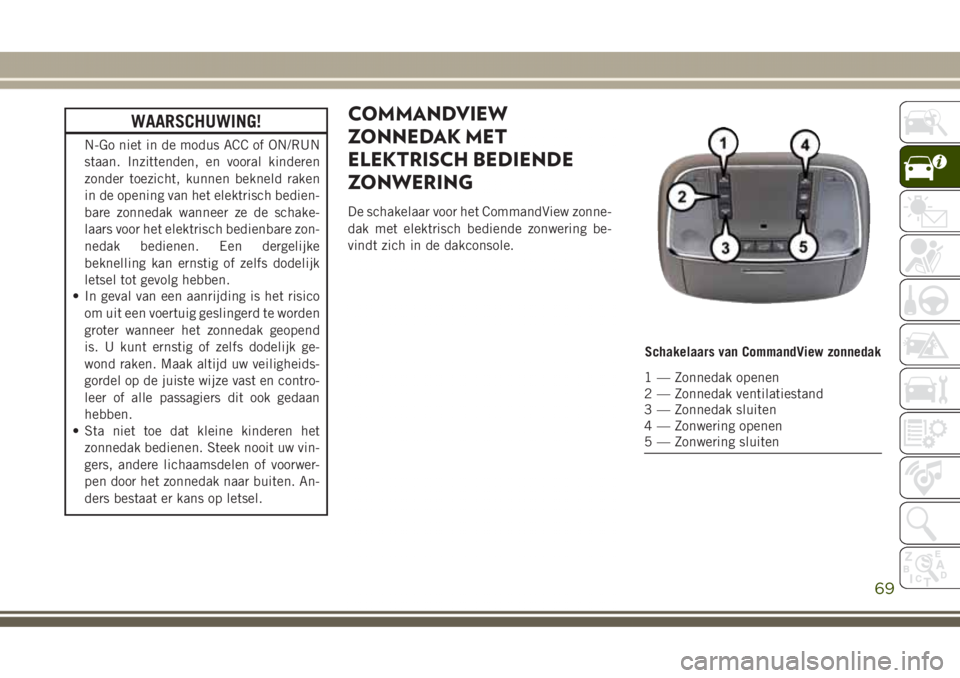 JEEP GRAND CHEROKEE 2017 Instructieboek (in Dutch) WAARSCHUWING!
N-Go niet in de modus ACC of ON/RUN
staan. Inzittenden, en vooral kinderen
zonder toezicht, kunnen bekneld raken
in de opening van het elektrisch bedien-
bare zonnedak wanneer ze de scha JEEP GRAND CHEROKEE 2017 Instructieboek (in Dutch) WAARSCHUWING!
N-Go niet in de modus ACC of ON/RUN
staan. Inzittenden, en vooral kinderen
zonder toezicht, kunnen bekneld raken
in de opening van het elektrisch bedien-
bare zonnedak wanneer ze de scha