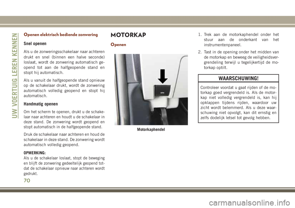 JEEP GRAND CHEROKEE 2017 Instructieboek (in Dutch) Openen elektrisch bediende zonwering
Snel openen
Als u de zonweringsschakelaar naar achteren
drukt en snel (binnen een halve seconde)
loslaat, wordt de zonwering automatisch ge-
opend tot aan de halfg JEEP GRAND CHEROKEE 2017 Instructieboek (in Dutch) Openen elektrisch bediende zonwering
Snel openen
Als u de zonweringsschakelaar naar achteren
drukt en snel (binnen een halve seconde)
loslaat, wordt de zonwering automatisch ge-
opend tot aan de halfg